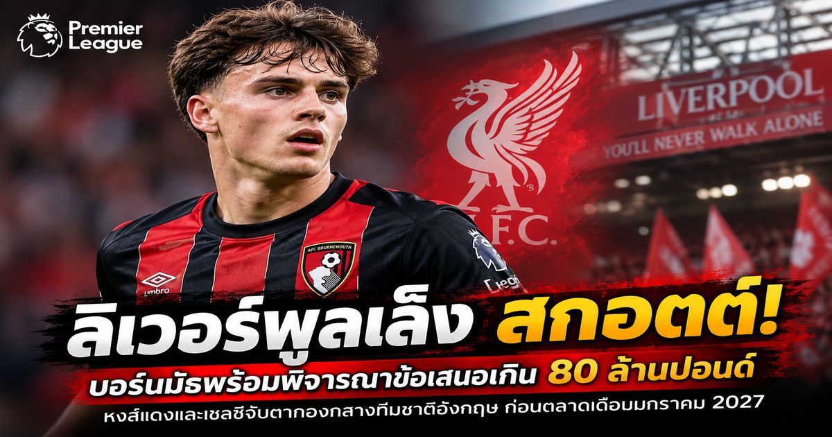 อเล็กซ์ สกอตต์ กองกลางบอร์นมัธ ตกเป็นเป้าหมายความสนใจของลิเวอร์พูลและเชลซี ก่อนตลาดซื้อขายเดือนมกราคม 2027