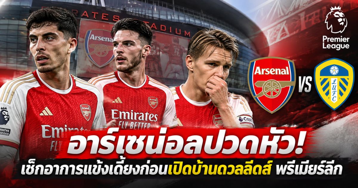อาร์เซน่อลอัปเดตนักเตะบาดเจ็บก่อนพบลีดส์ ยูไนเต็ด พรีเมียร์ลีก 2026/27
