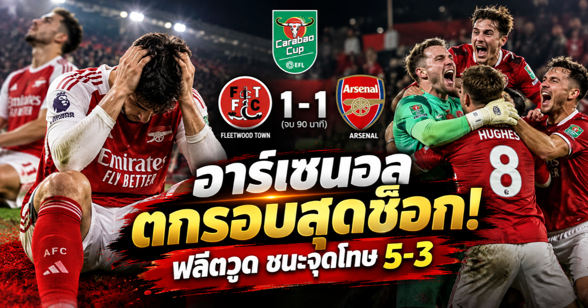 อาร์เซนอลตกรอบคาราบาว คัพ 2026/27 หลังเสมอฟลีตวูด ทาวน์ 1-1 ก่อนพ่ายจุดโทษ 3-5 ในรอบ 16 ทีมสุดท้าย