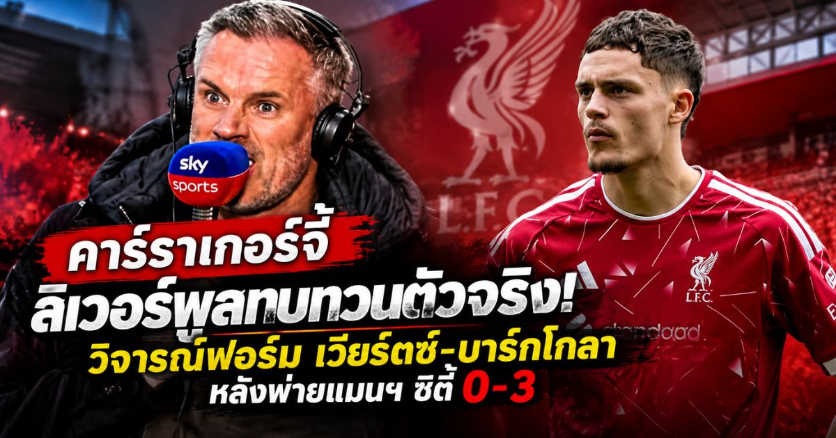 เจมี่ คาร์ราเกอร์ วิจารณ์ผลงาน โฟลเรียน เวียร์ตซ์ หลังลิเวอร์พูลพ่ายแมนเชสเตอร์ ซิตี้ 0-3 พรีเมียร์ลีก 2026/27