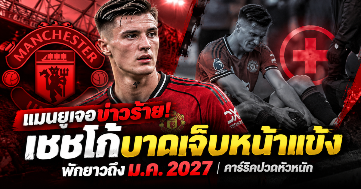 เบนจามิน เชชโก้ กองหน้าแมนเชสเตอร์ ยูไนเต็ด บาดเจ็บหน้าแข้ง สื่อคาดอาจต้องพักยาวถึงเดือนมกราคม 2027