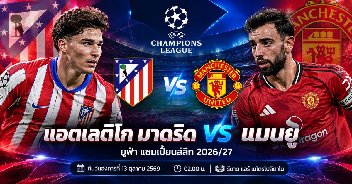 พรีวิว แอตเลติโก มาดริด พบ แมนเชสเตอร์ ยูไนเต็ด ยูฟ่า แชมเปี้ยนส์ลีก 2026/27 วันที่ 14 ตุลาคม 2569