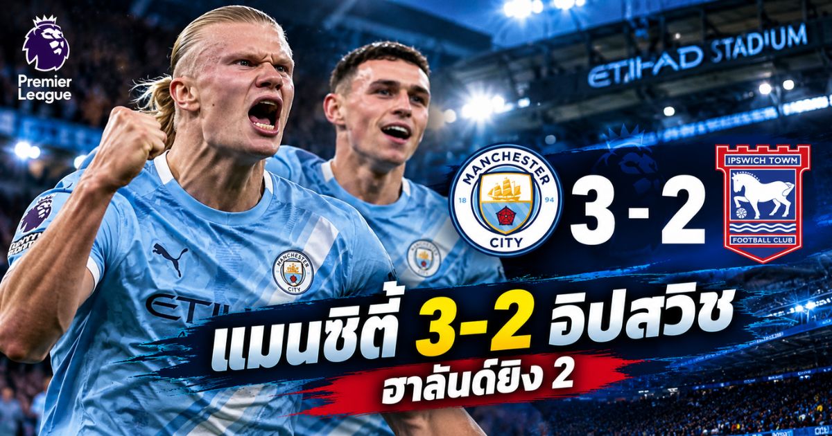 เออร์ลิง ฮาลันด์ ยิงสองประตูพาแมนเชสเตอร์ ซิตี้ เฉือนอิปสวิช ทาวน์ 3-2 พรีเมียร์ลีก 17 ตุลาคม 2569