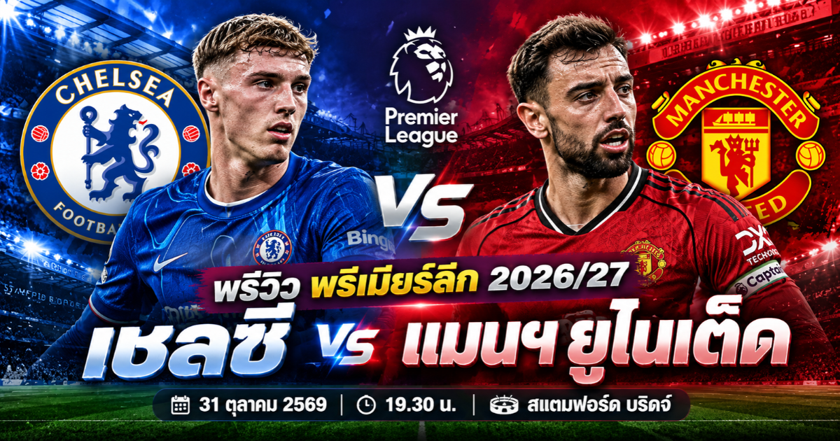 พรีวิว เชลซี พบ แมนเชสเตอร์ ยูไนเต็ด พรีเมียร์ลีก 2026/27 วันที่ 31 ตุลาคม 2569 เวลา 19.30 น. ที่สนามสแตมฟอร์ด บริดจ์